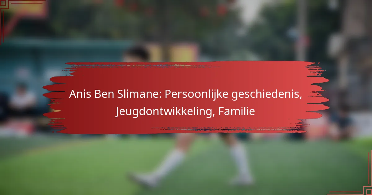 Anis Ben Slimane: Persoonlijke geschiedenis, Jeugdontwikkeling, Familie