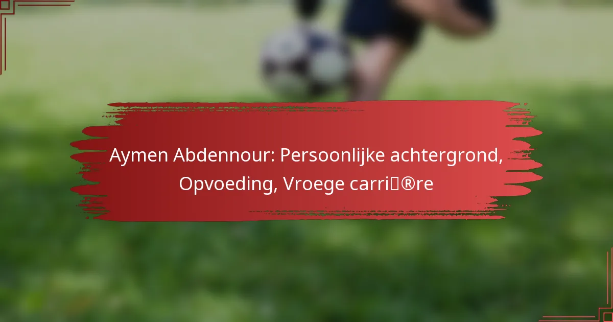 Aymen Abdennour: Persoonlijke achtergrond, Opvoeding, Vroege carrière