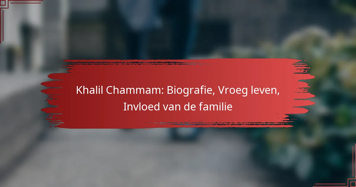 Khalil Chammam: Biografie, Vroeg leven, Invloed van de familie
