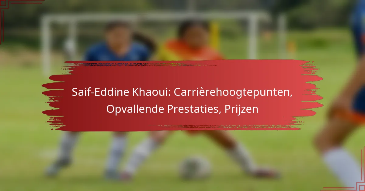 Saif-Eddine Khaoui: Carrièrehoogtepunten, Opvallende Prestaties, Prijzen