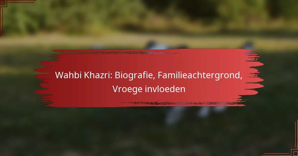 Wahbi Khazri: Biografie, Familieachtergrond, Vroege invloeden