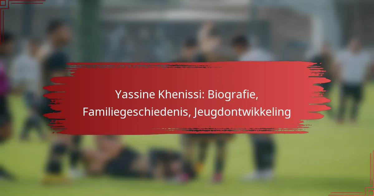 Yassine Khenissi: Biografie, Familiegeschiedenis, Jeugdontwikkeling