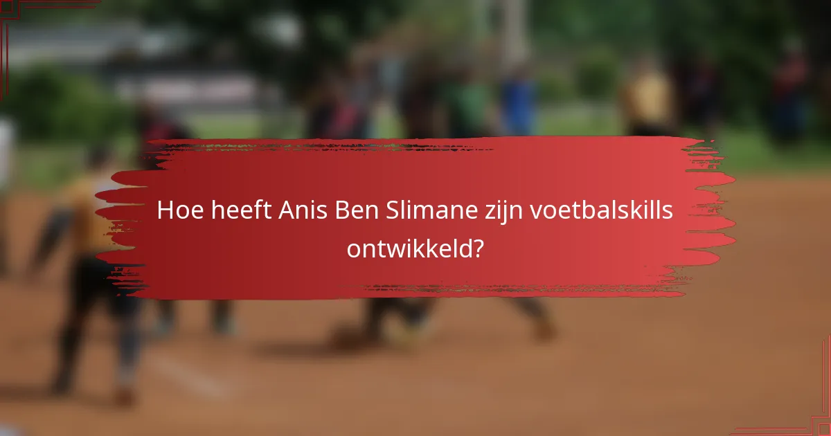 Hoe heeft Anis Ben Slimane zijn voetbalskills ontwikkeld?