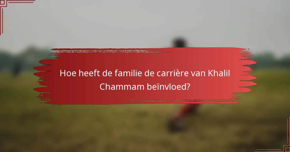 Hoe heeft de familie de carrière van Khalil Chammam beïnvloed?