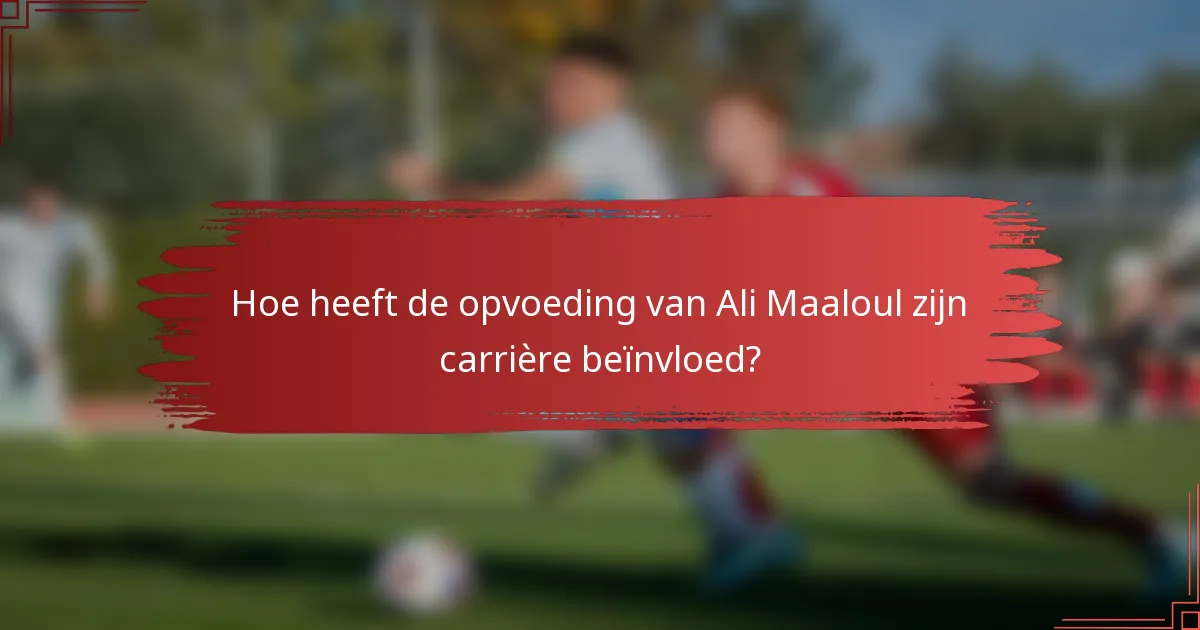 Hoe heeft de opvoeding van Ali Maaloul zijn carrière beïnvloed?