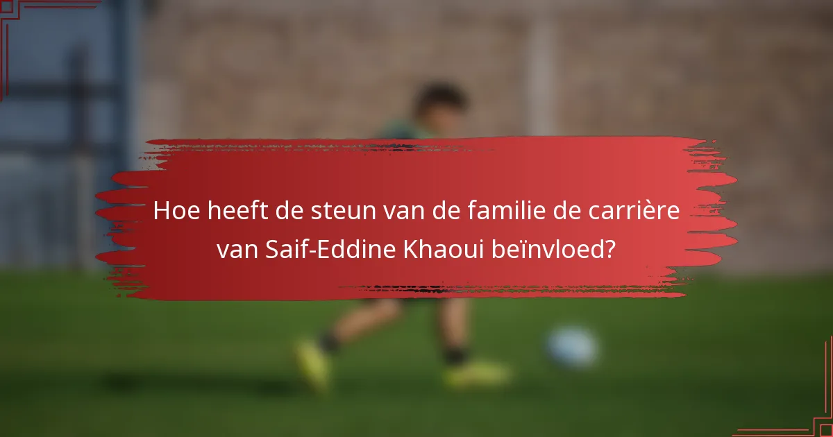 Hoe heeft de steun van de familie de carrière van Saif-Eddine Khaoui beïnvloed?