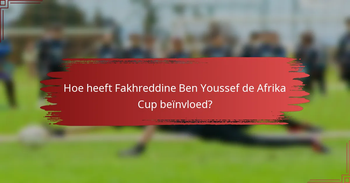 Hoe heeft Fakhreddine Ben Youssef de Afrika Cup beïnvloed?