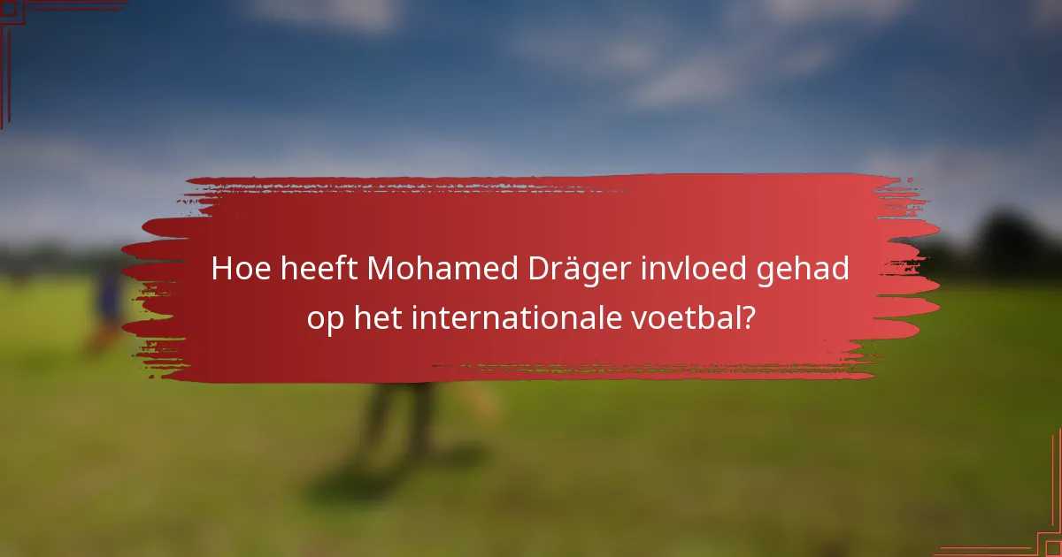 Hoe heeft Mohamed Dräger invloed gehad op het internationale voetbal?