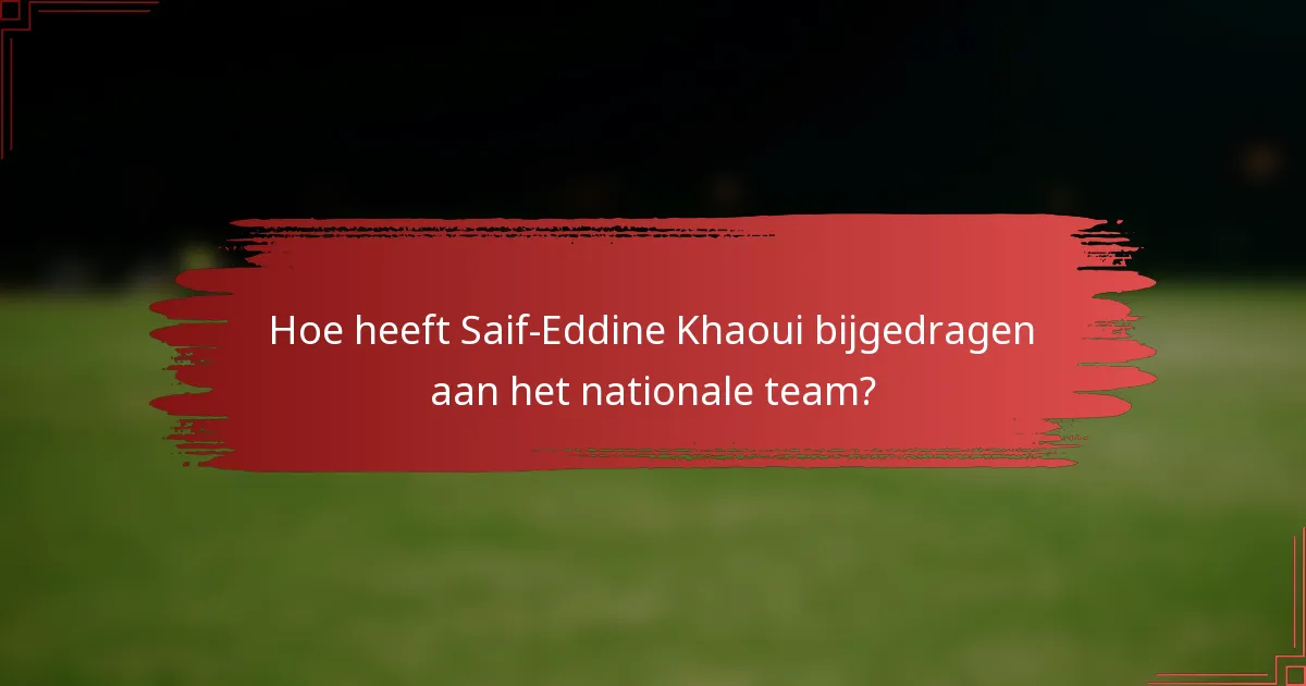 Hoe heeft Saif-Eddine Khaoui bijgedragen aan het nationale team?