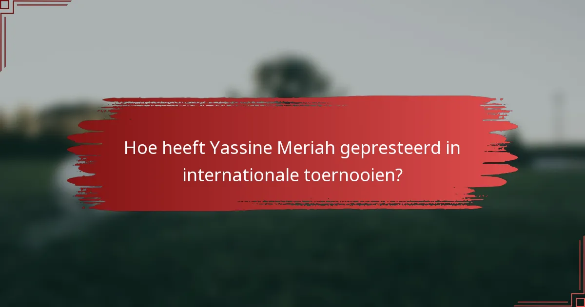 Hoe heeft Yassine Meriah gepresteerd in internationale toernooien?