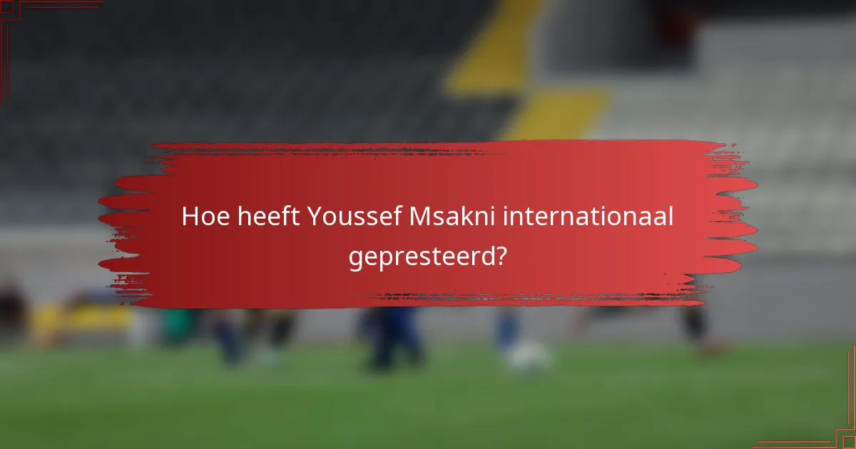 Hoe heeft Youssef Msakni internationaal gepresteerd?