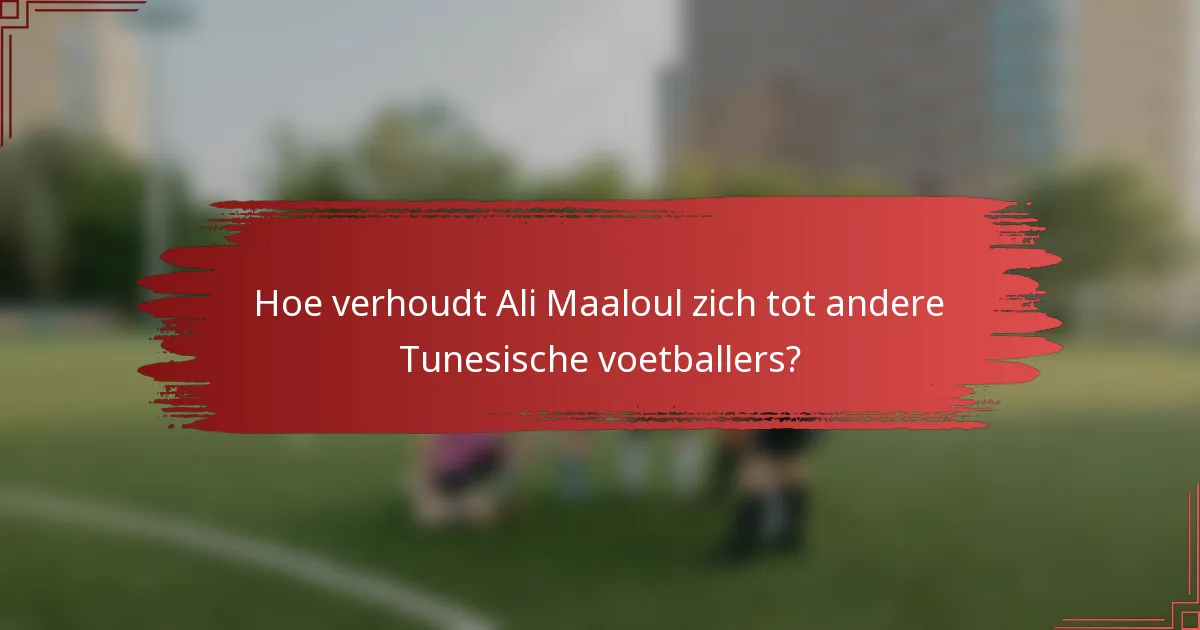 Hoe verhoudt Ali Maaloul zich tot andere Tunesische voetballers?