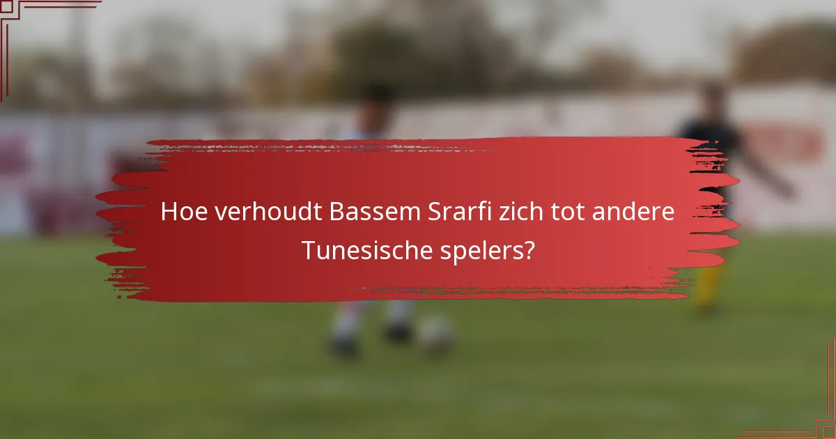Hoe verhoudt Bassem Srarfi zich tot andere Tunesische spelers?