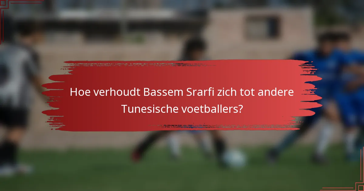 Hoe verhoudt Bassem Srarfi zich tot andere Tunesische voetballers?