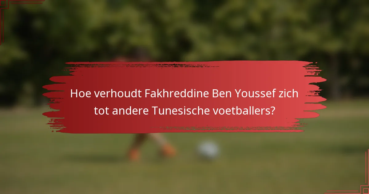 Hoe verhoudt Fakhreddine Ben Youssef zich tot andere Tunesische voetballers?