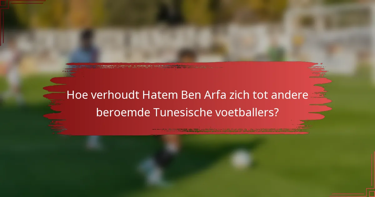 Hoe verhoudt Hatem Ben Arfa zich tot andere beroemde Tunesische voetballers?