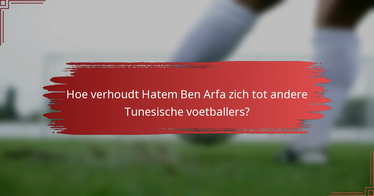 Hoe verhoudt Hatem Ben Arfa zich tot andere Tunesische voetballers?