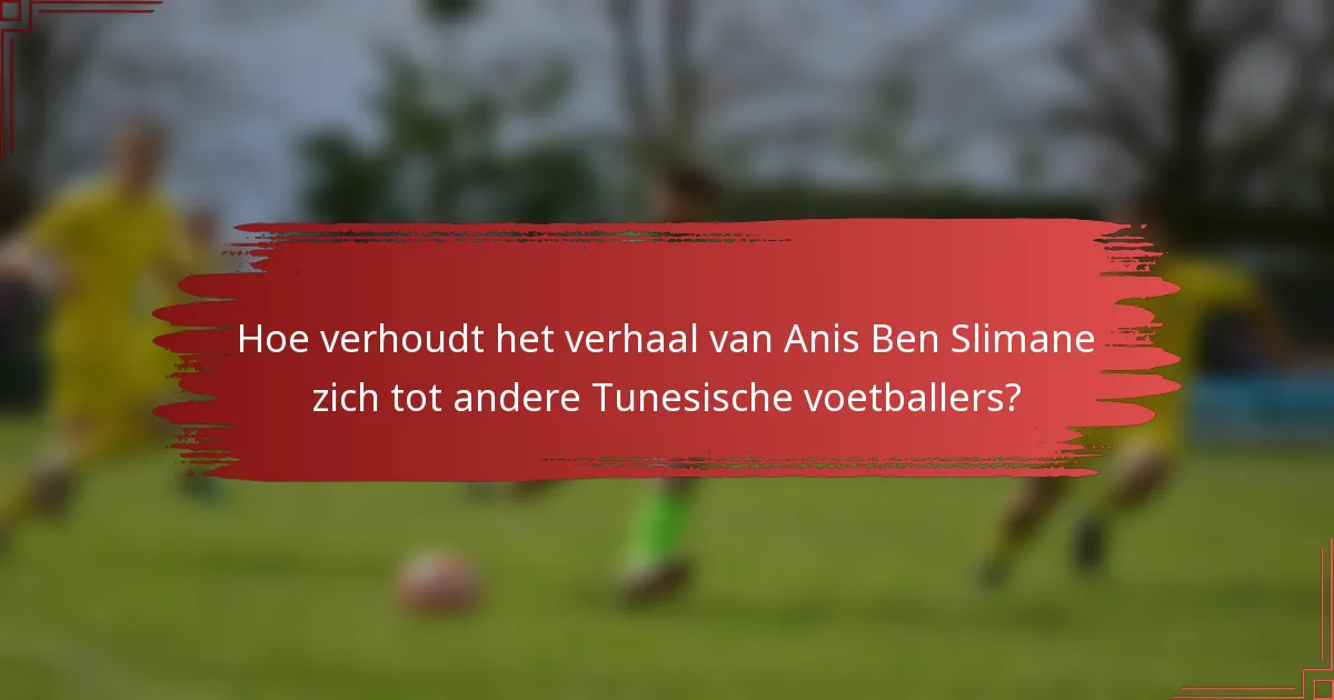 Hoe verhoudt het verhaal van Anis Ben Slimane zich tot andere Tunesische voetballers?