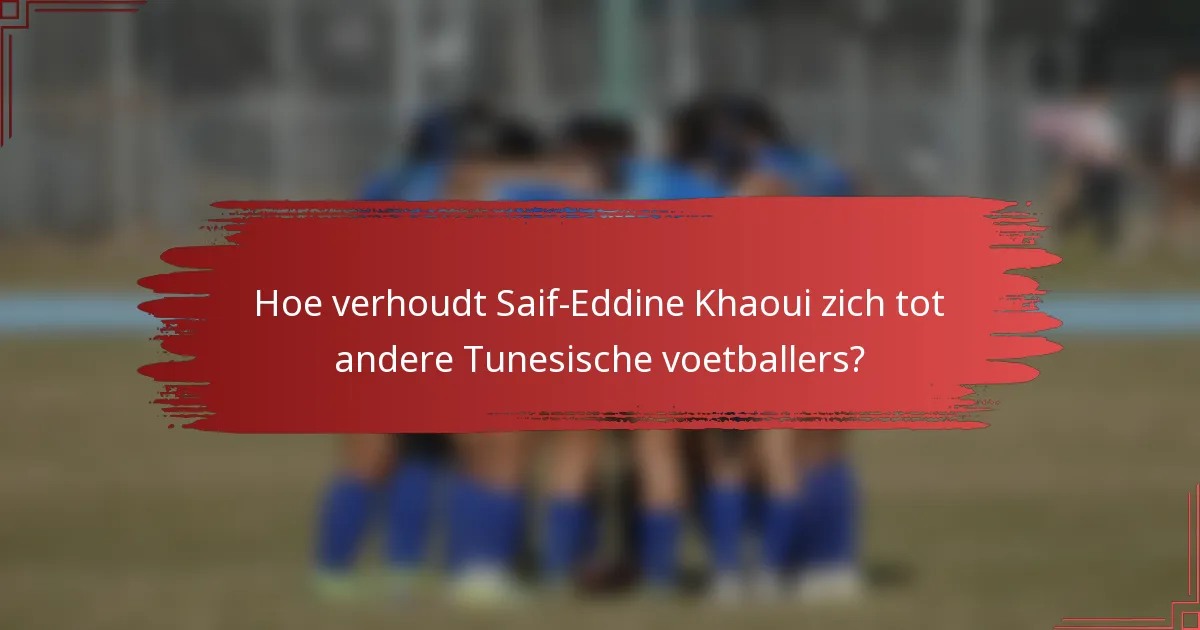 Hoe verhoudt Saif-Eddine Khaoui zich tot andere Tunesische voetballers?