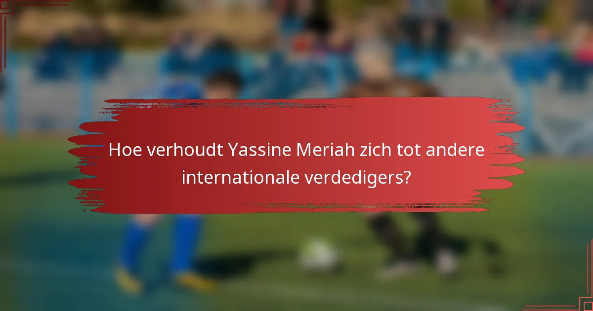 Hoe verhoudt Yassine Meriah zich tot andere internationale verdedigers?