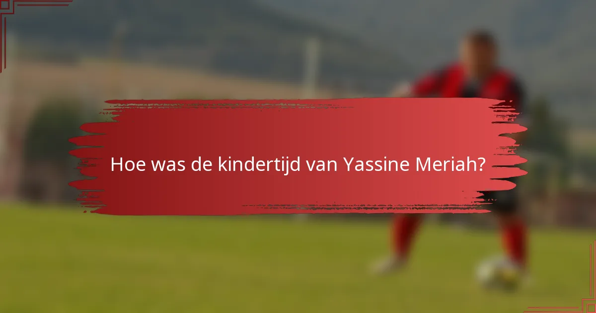 Hoe was de kindertijd van Yassine Meriah?