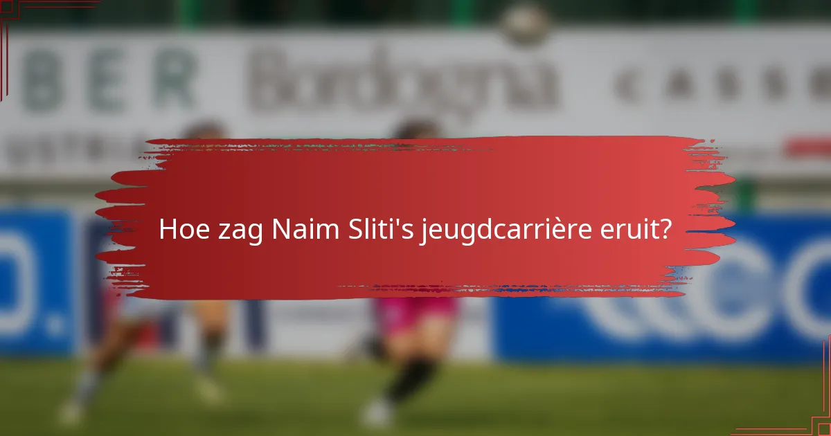 Hoe zag Naim Sliti's jeugdcarrière eruit?