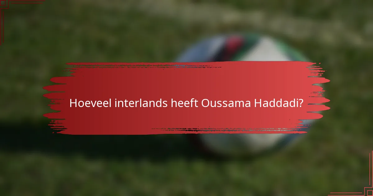 Hoeveel interlands heeft Oussama Haddadi?