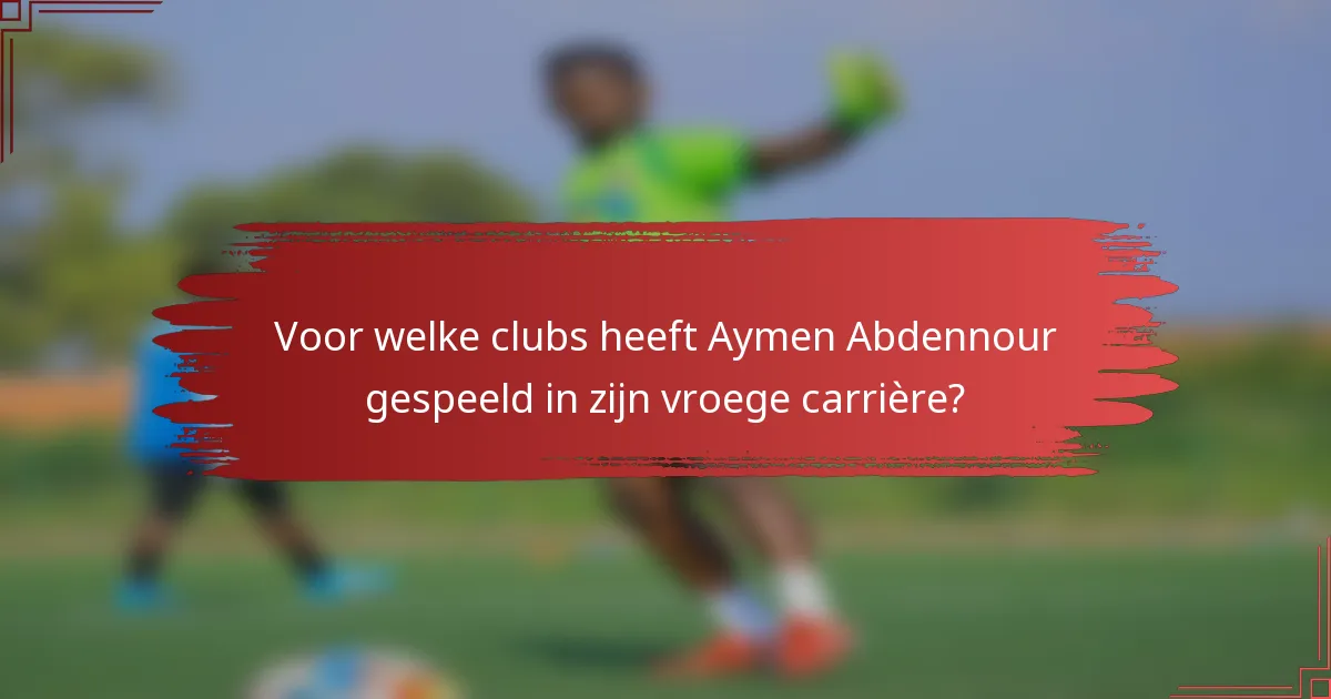 Voor welke clubs heeft Aymen Abdennour gespeeld in zijn vroege carrière?
