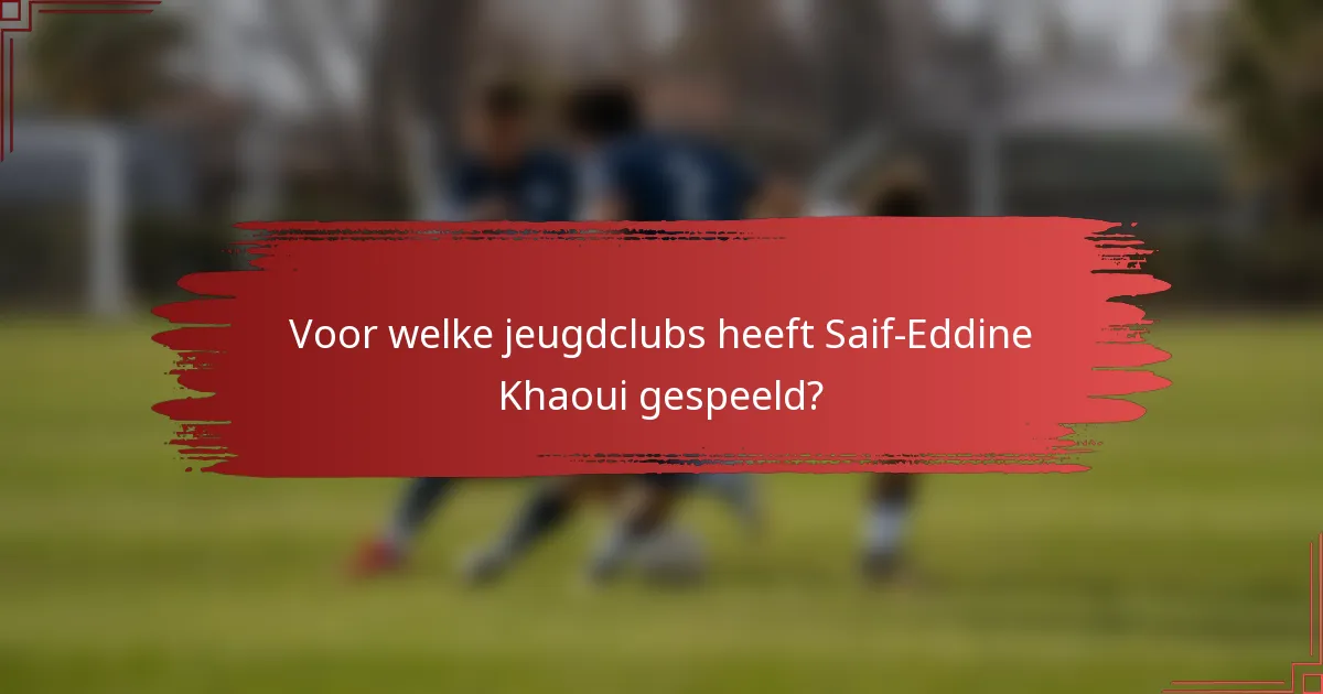 Voor welke jeugdclubs heeft Saif-Eddine Khaoui gespeeld?