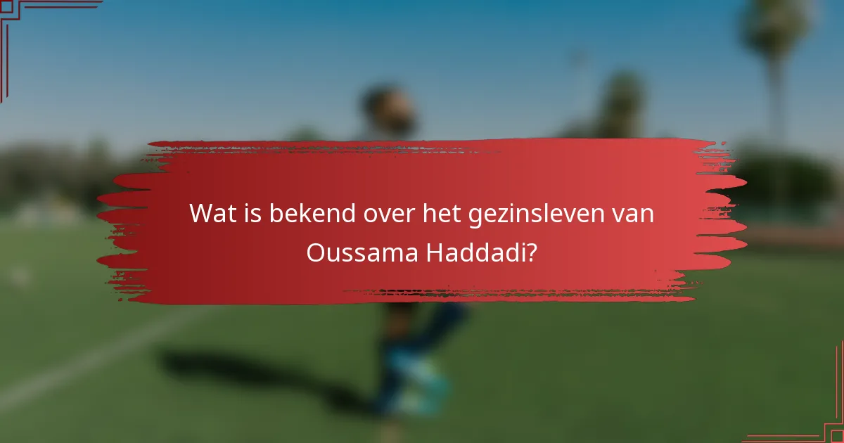 Wat is bekend over het gezinsleven van Oussama Haddadi?
