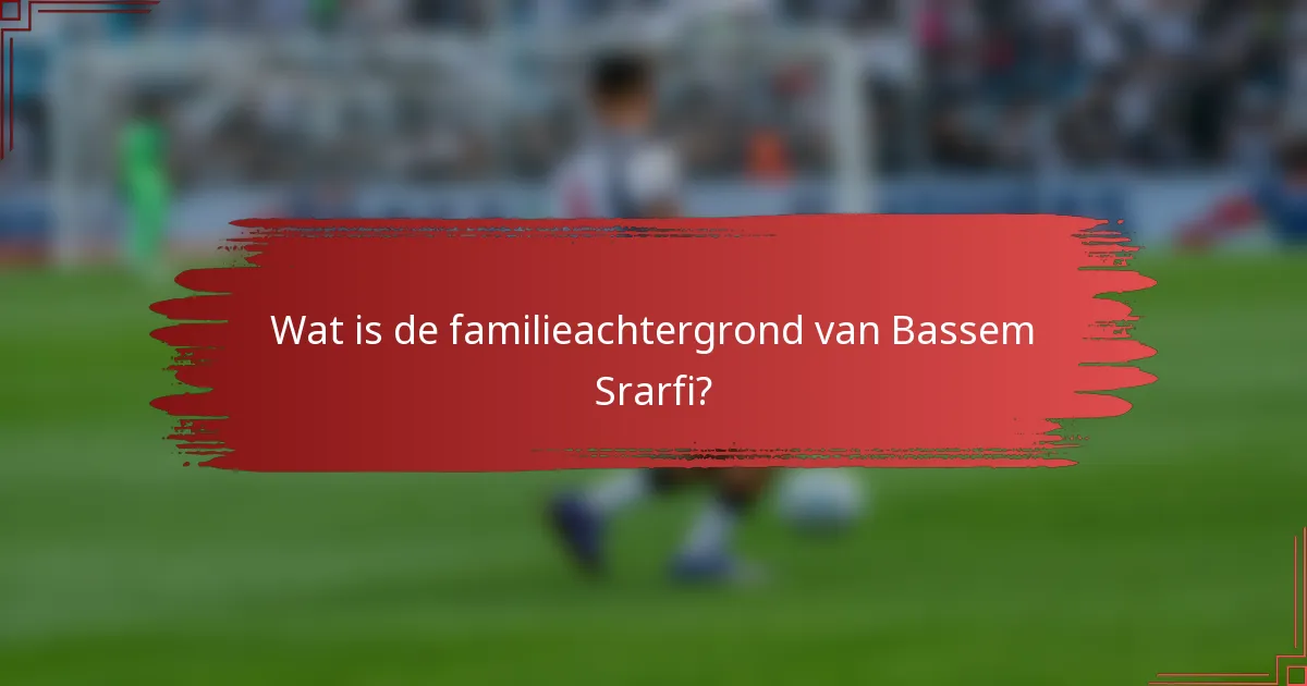 Wat is de familieachtergrond van Bassem Srarfi?