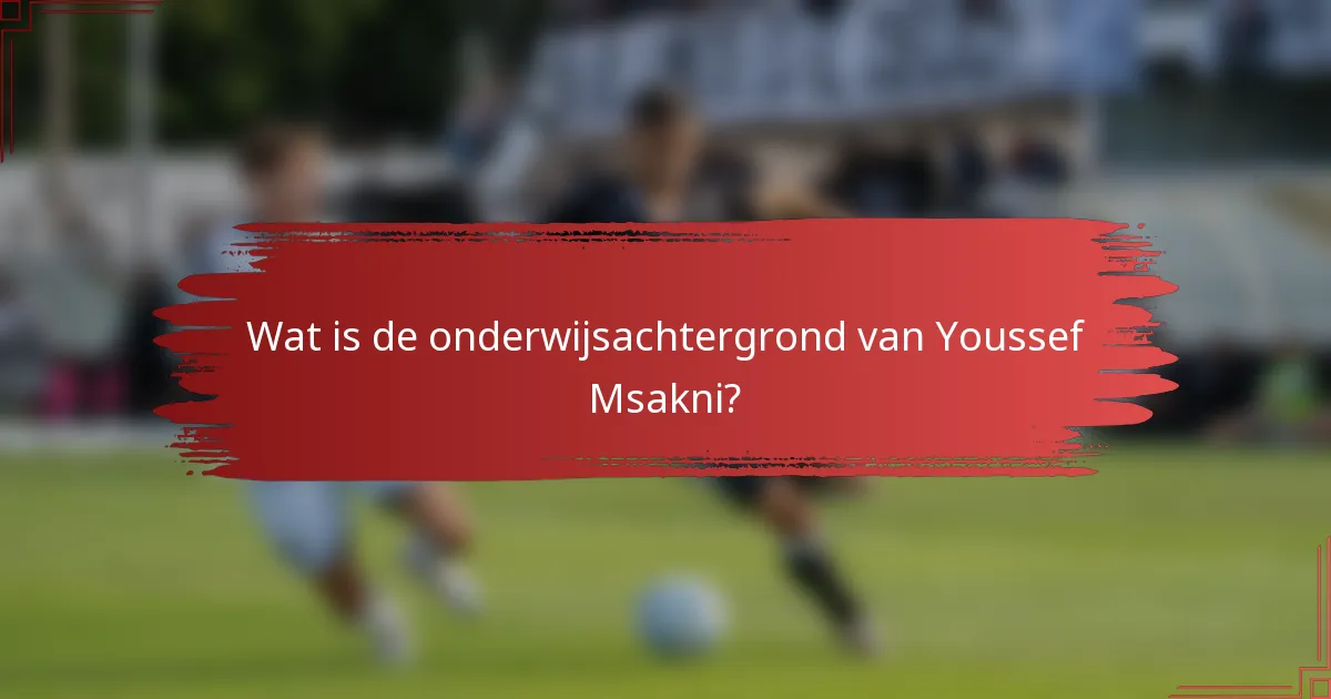 Wat is de onderwijsachtergrond van Youssef Msakni?