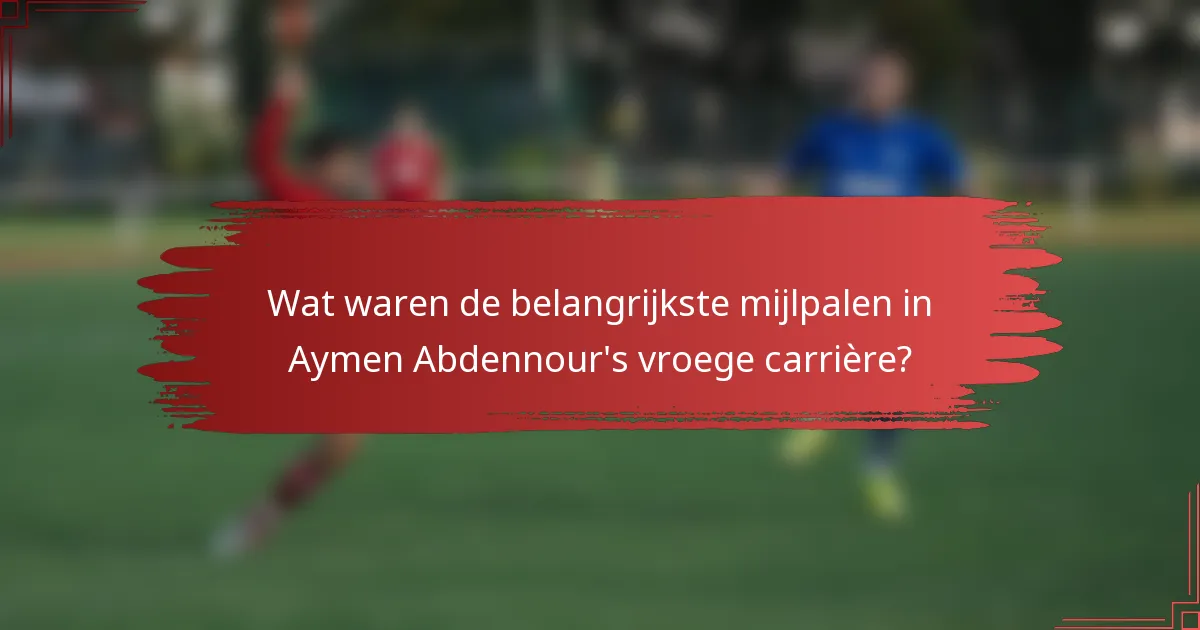 Wat waren de belangrijkste mijlpalen in Aymen Abdennour's vroege carrière?