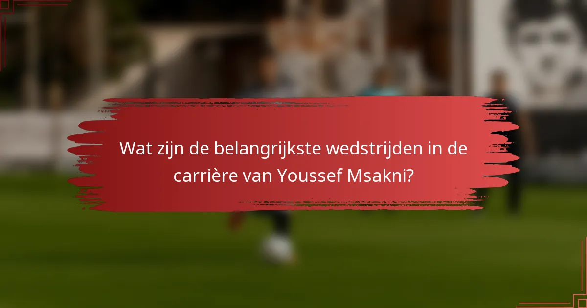 Wat zijn de belangrijkste wedstrijden in de carrière van Youssef Msakni?