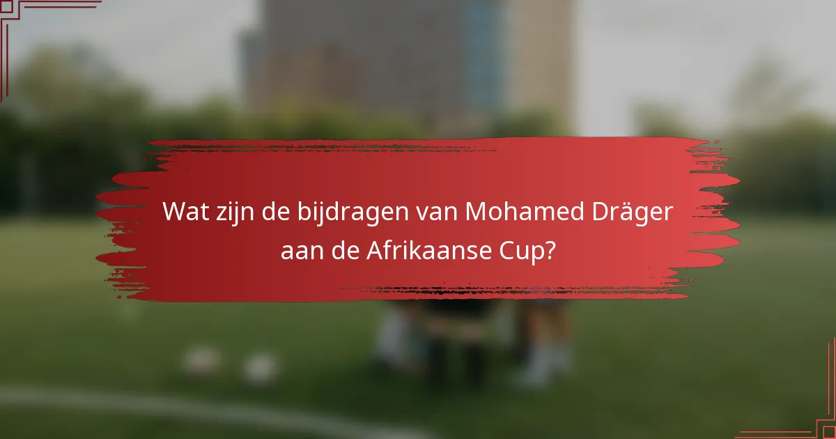 Wat zijn de bijdragen van Mohamed Dräger aan de Afrikaanse Cup?