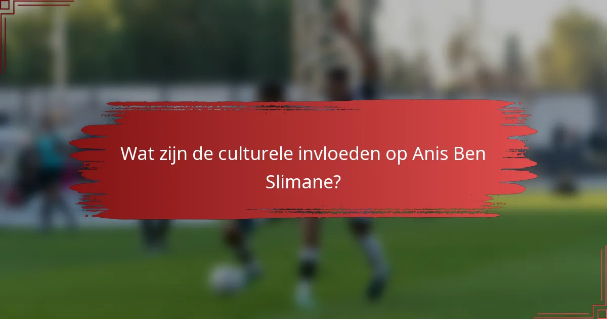Wat zijn de culturele invloeden op Anis Ben Slimane?