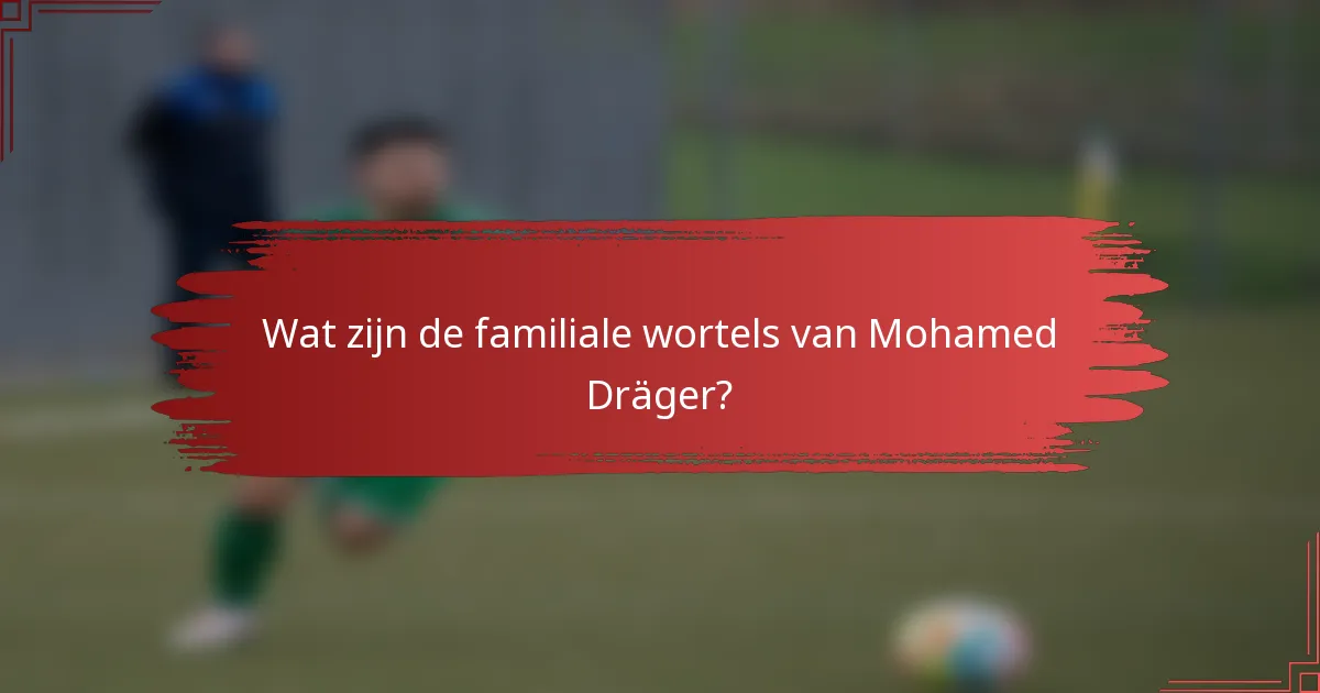 Wat zijn de familiale wortels van Mohamed Dräger?