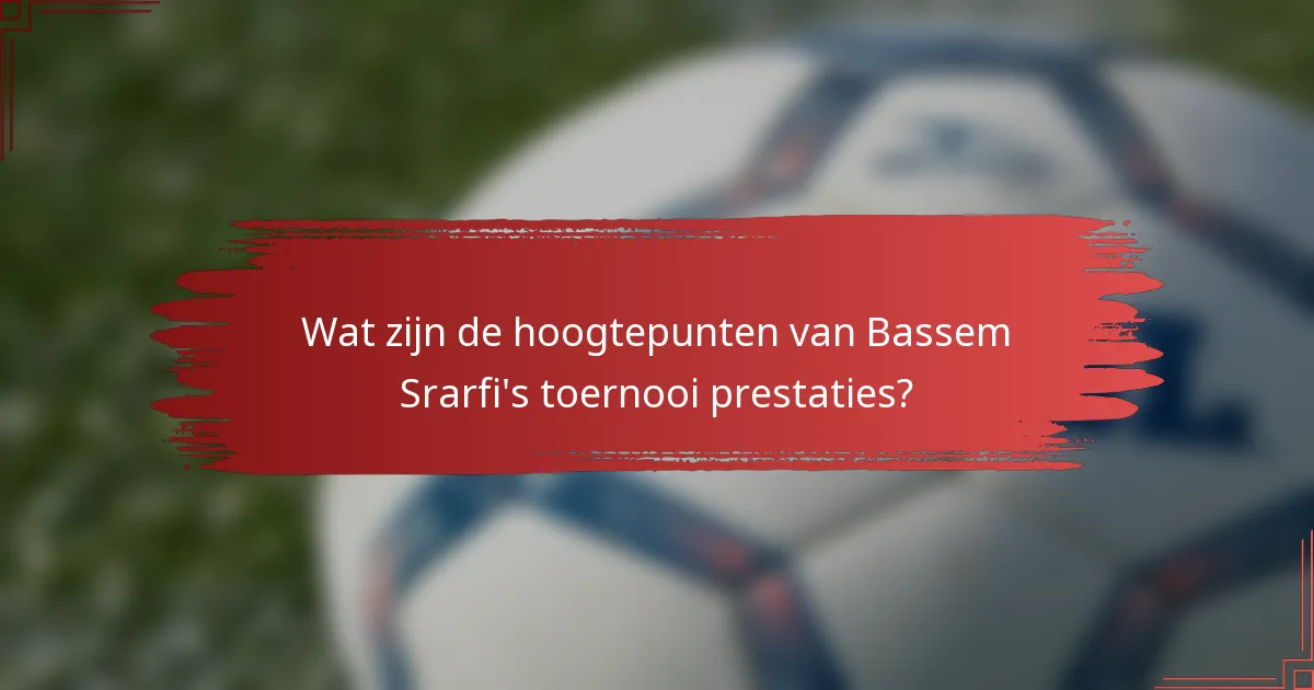 Wat zijn de hoogtepunten van Bassem Srarfi's toernooi prestaties?