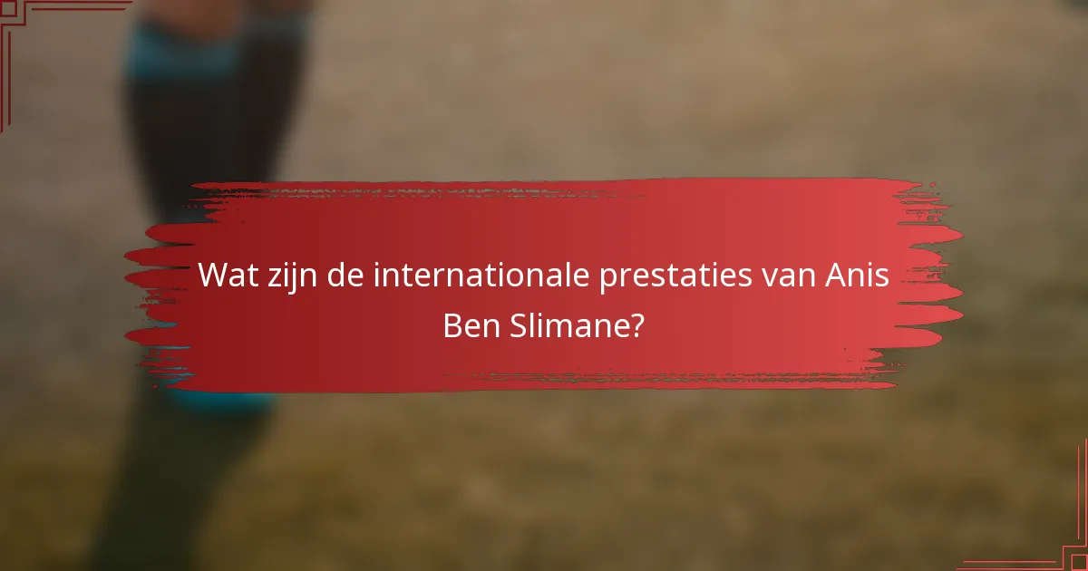 Wat zijn de internationale prestaties van Anis Ben Slimane?