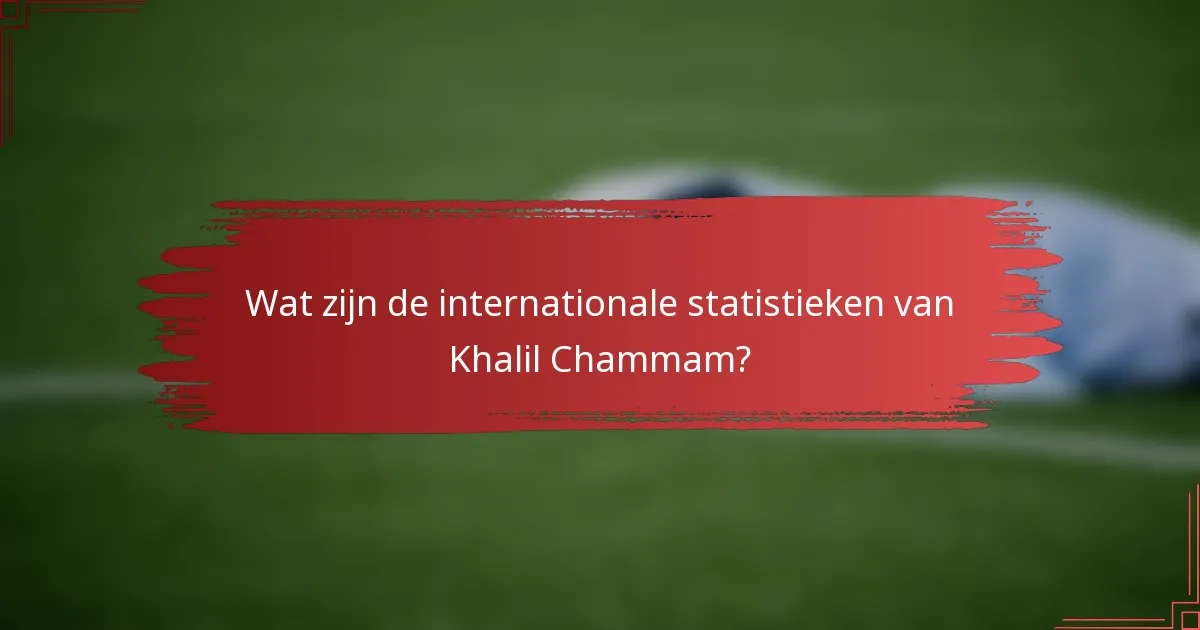 Wat zijn de internationale statistieken van Khalil Chammam?