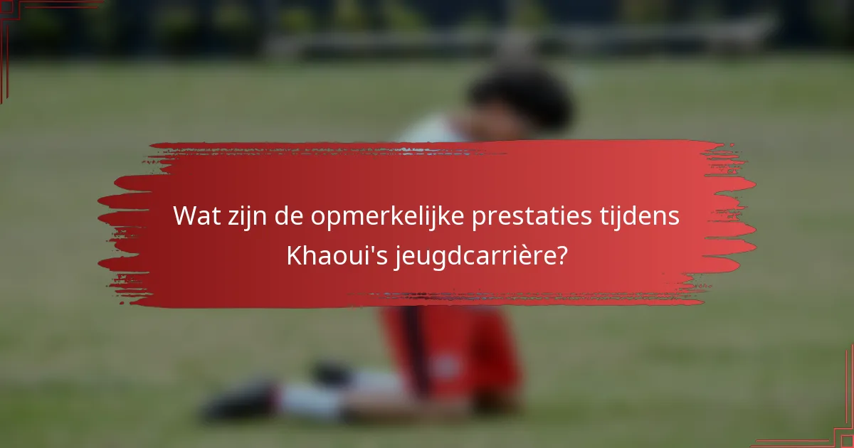 Wat zijn de opmerkelijke prestaties tijdens Khaoui's jeugdcarrière?