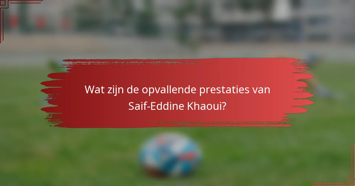 Wat zijn de opvallende prestaties van Saif-Eddine Khaoui?