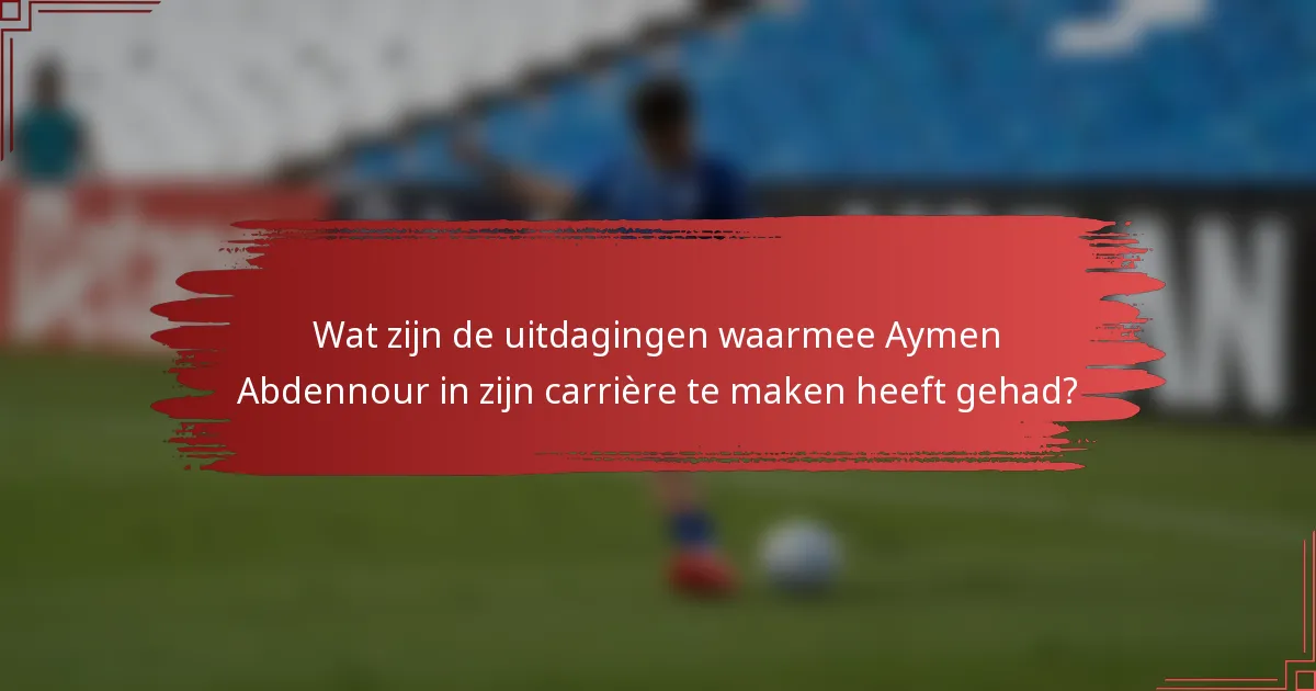 Wat zijn de uitdagingen waarmee Aymen Abdennour in zijn carrière te maken heeft gehad?