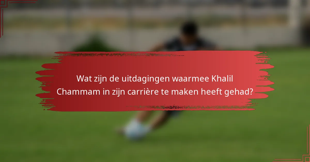 Wat zijn de uitdagingen waarmee Khalil Chammam in zijn carrière te maken heeft gehad?