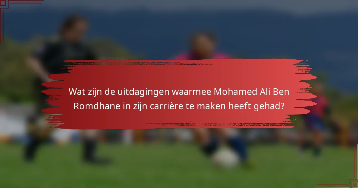 Wat zijn de uitdagingen waarmee Mohamed Ali Ben Romdhane in zijn carrière te maken heeft gehad?