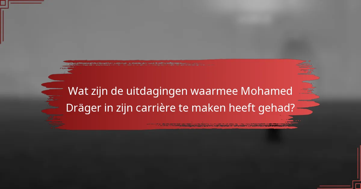 Wat zijn de uitdagingen waarmee Mohamed Dräger in zijn carrière te maken heeft gehad?