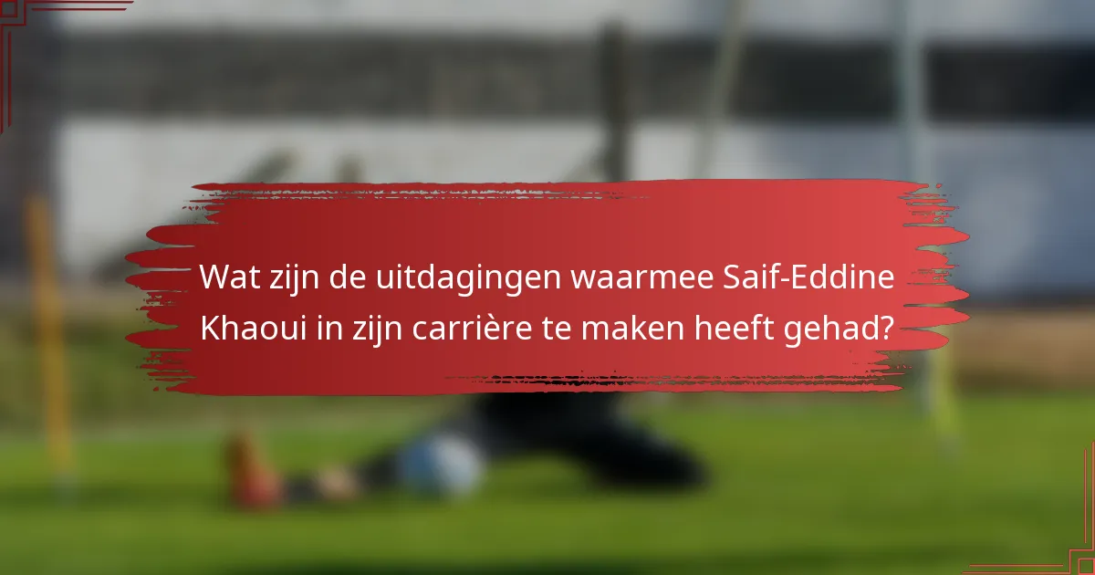 Wat zijn de uitdagingen waarmee Saif-Eddine Khaoui in zijn carrière te maken heeft gehad?