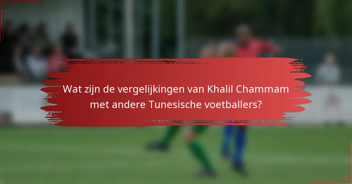 Wat zijn de vergelijkingen van Khalil Chammam met andere Tunesische voetballers?