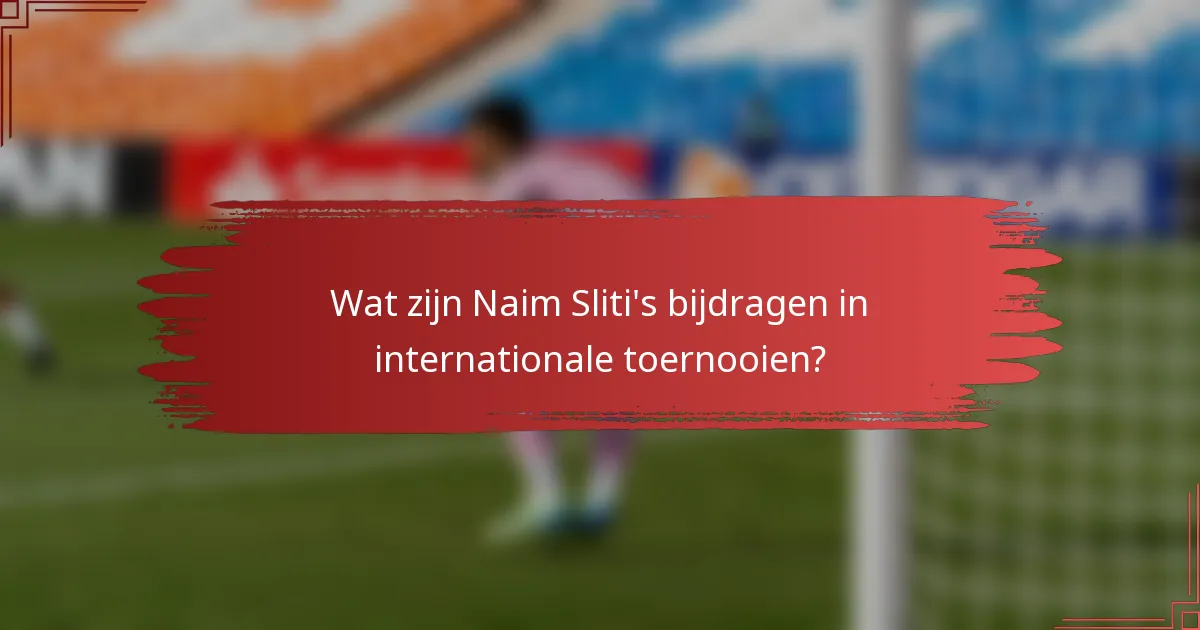 Wat zijn Naim Sliti's bijdragen in internationale toernooien?