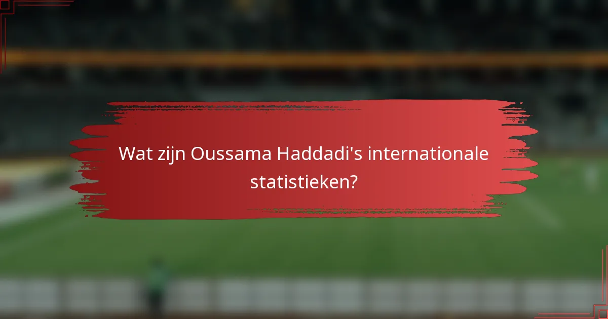 Wat zijn Oussama Haddadi's internationale statistieken?